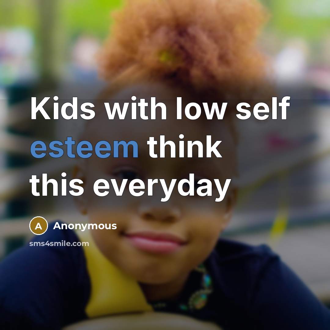 “Kids with low self esteem think this everyday” quote by Anonymous