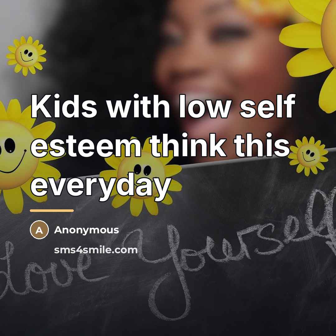 “Kids with low self esteem think this everyday…” quote by Anonymous