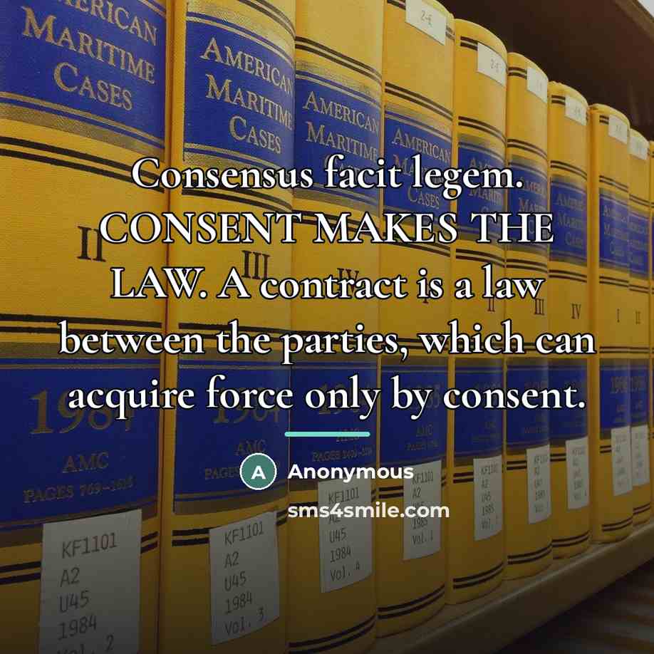 “Consensus facit legem. CONSENT MAKES THE LAW. A contract is…” quote by Anonymous