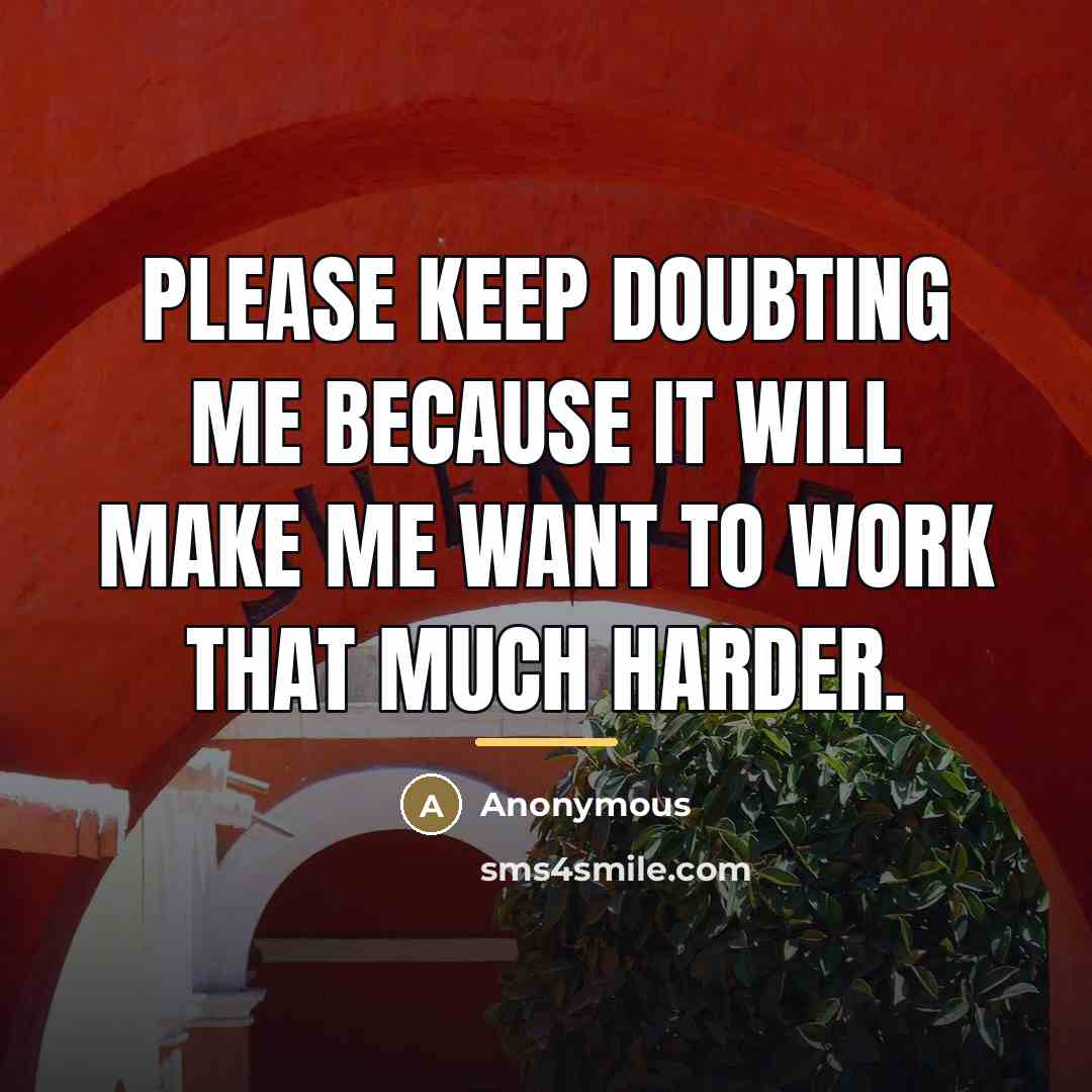 “Please keep doubting me because it will make me want…” quote by Anonymous