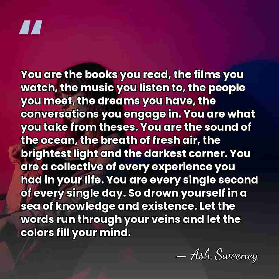 You are the books you read, the films you watch, the music&hellip; - Ash Sweeney