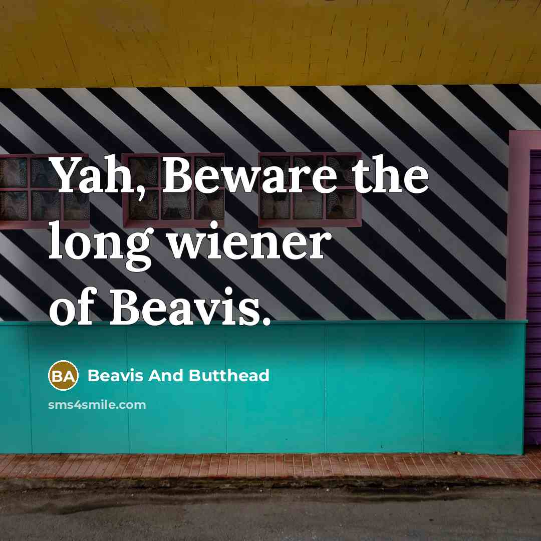 “Yah, Beware the long wiener of Beavis.” quote by Beavis And Butthead