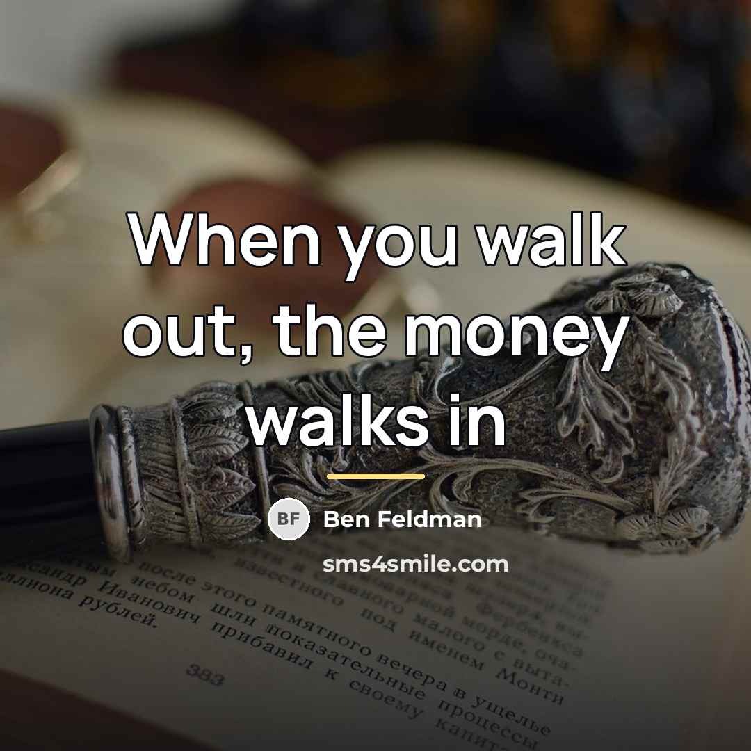 “When you walk out, the money walks in…” quote by Ben Feldman