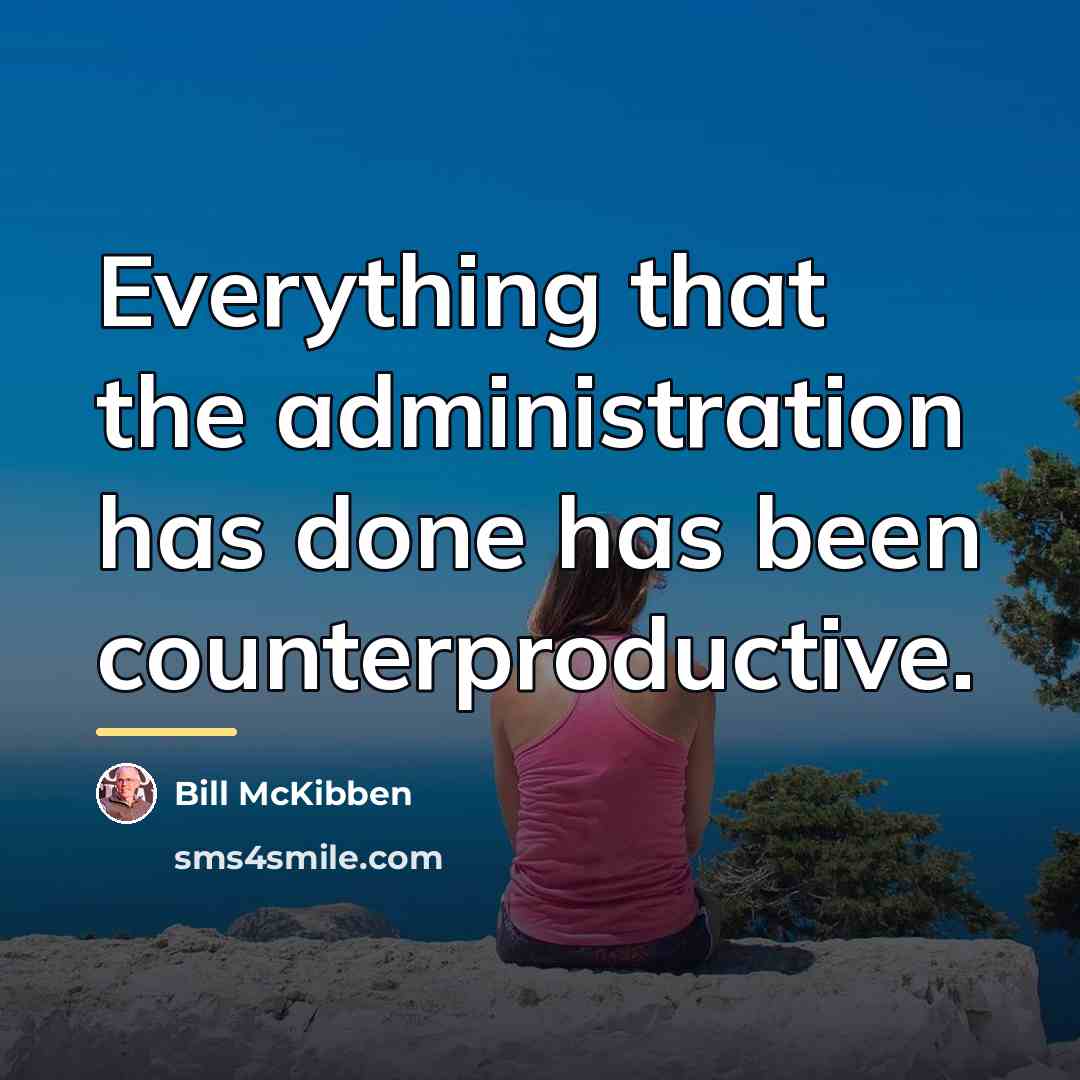 “Everything that the administration has done has been counterproductive.…” quote by Bill McKibben