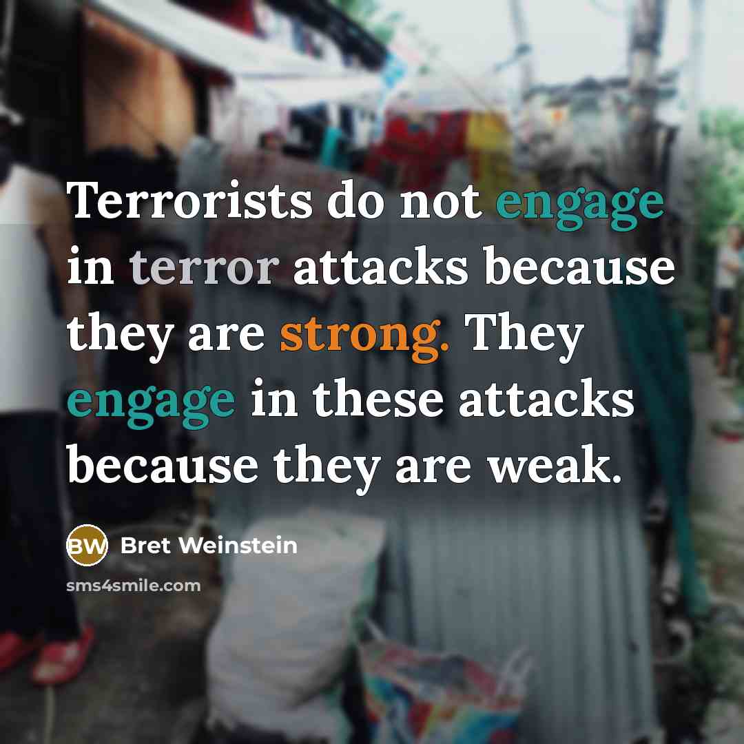 “Terrorists do not engage in terror attacks because they are…” quote by Bret Weinstein