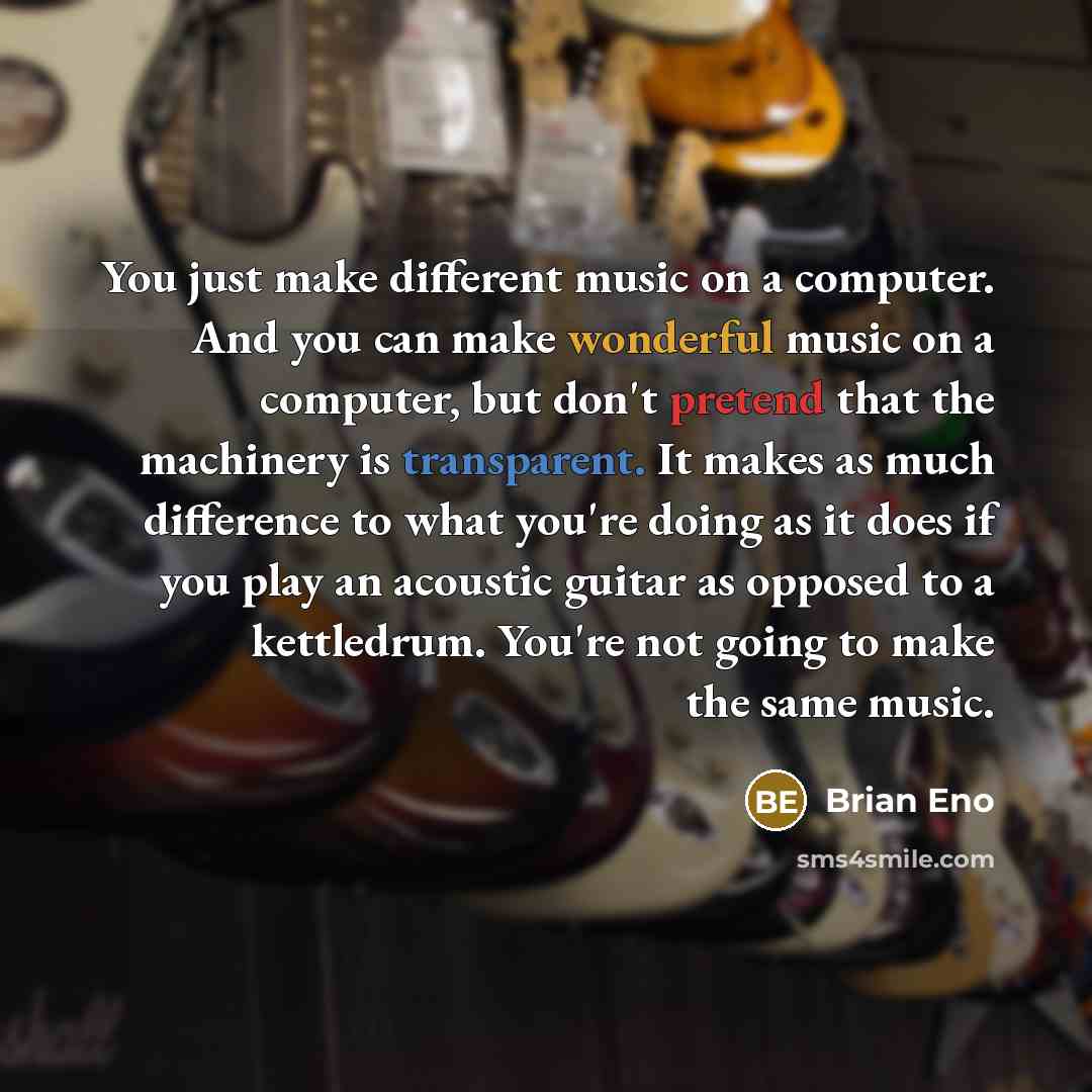 “You just make different music on a computer. And you…” quote by Brian Eno