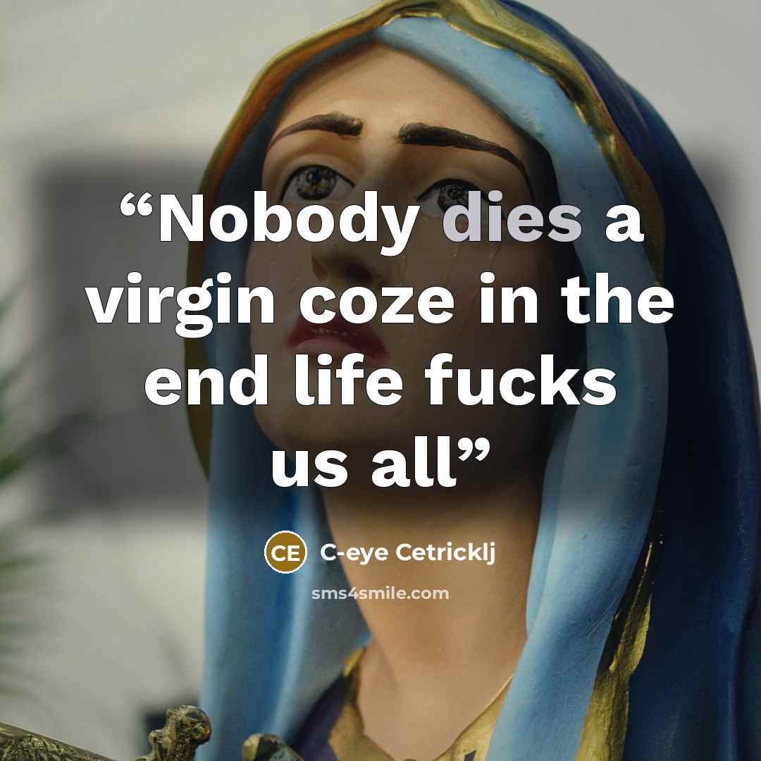 “Nobody dies a virgin coze in the end life fucks us all” quote by C-eye Cetricklj