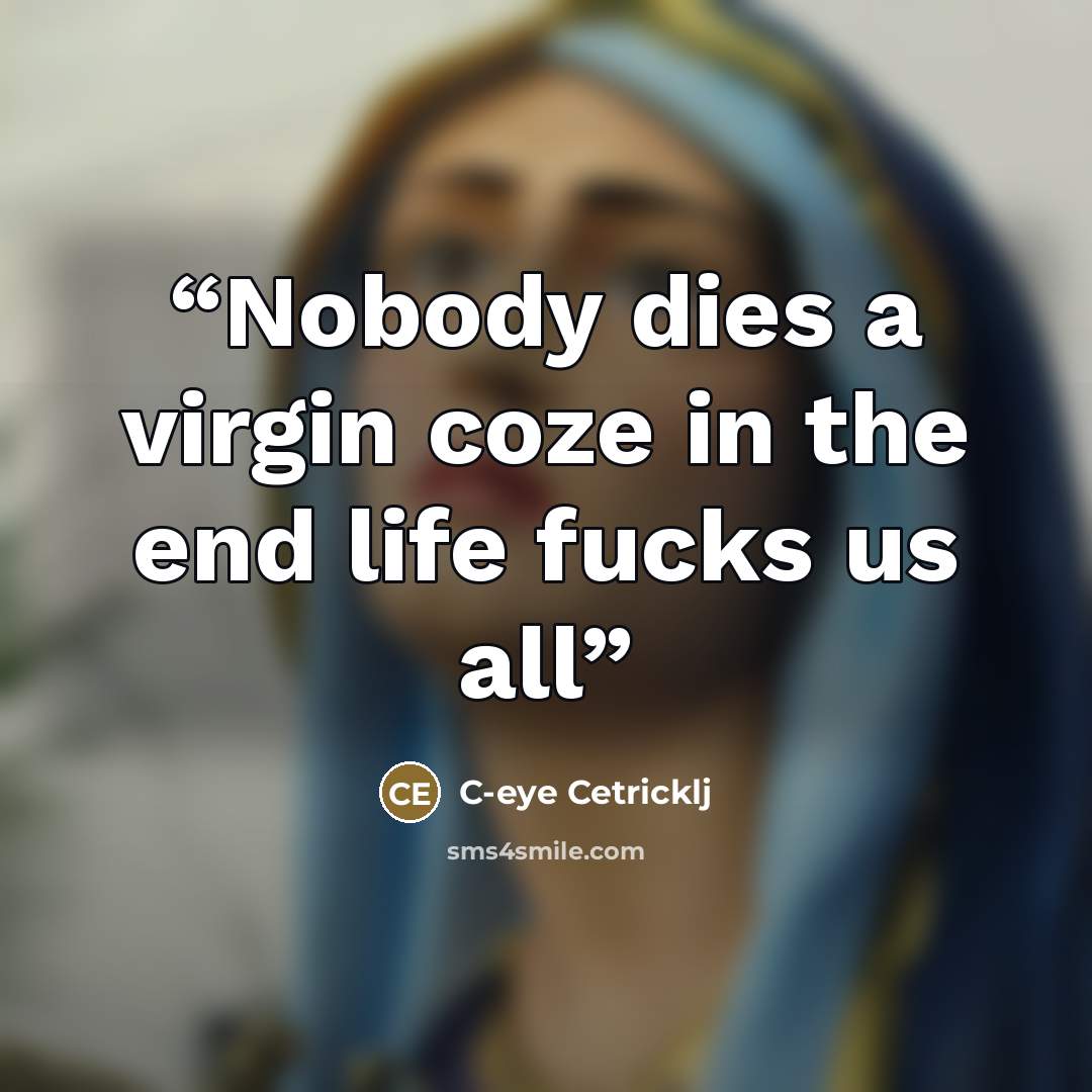 “Nobody dies a virgin coze in the end life fucks us all” quote by C-eye Cetricklj