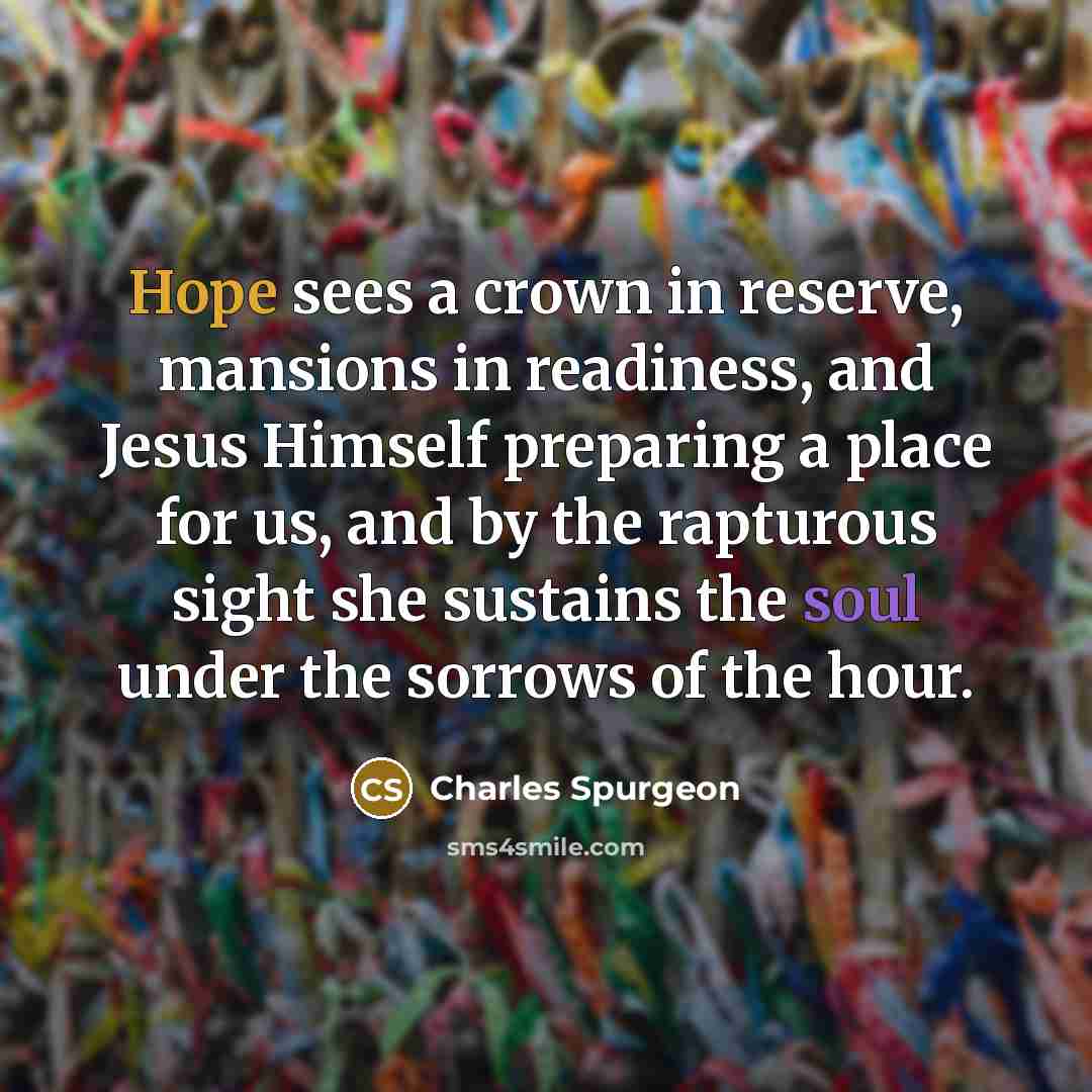 “Hope sees a crown in reserve, mansions in readiness, and…” quote by Charles Spurgeon