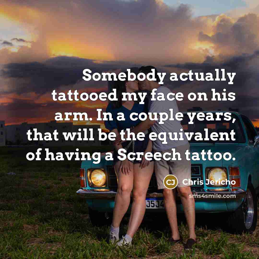 “Somebody actually tattooed my face on his arm. In a…” quote by Chris Jericho
