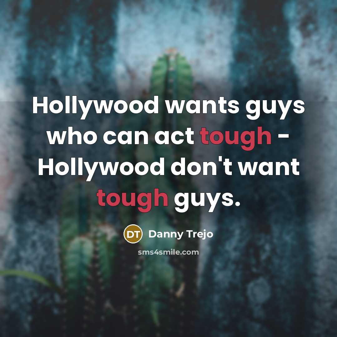 “Hollywood wants guys who can act tough - Hollywood don't…” quote by Danny Trejo