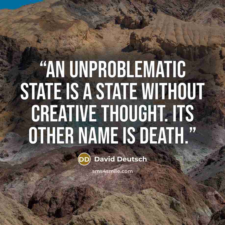 “an unproblematic state is a state without creative thought. Its other name is death.” quote by David Deutsch