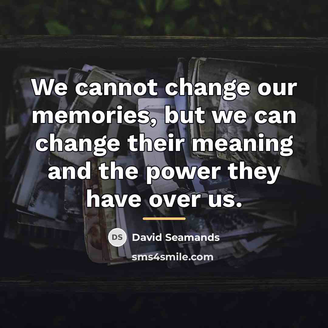 “We cannot change our memories, but we can change their…” quote by David Seamands