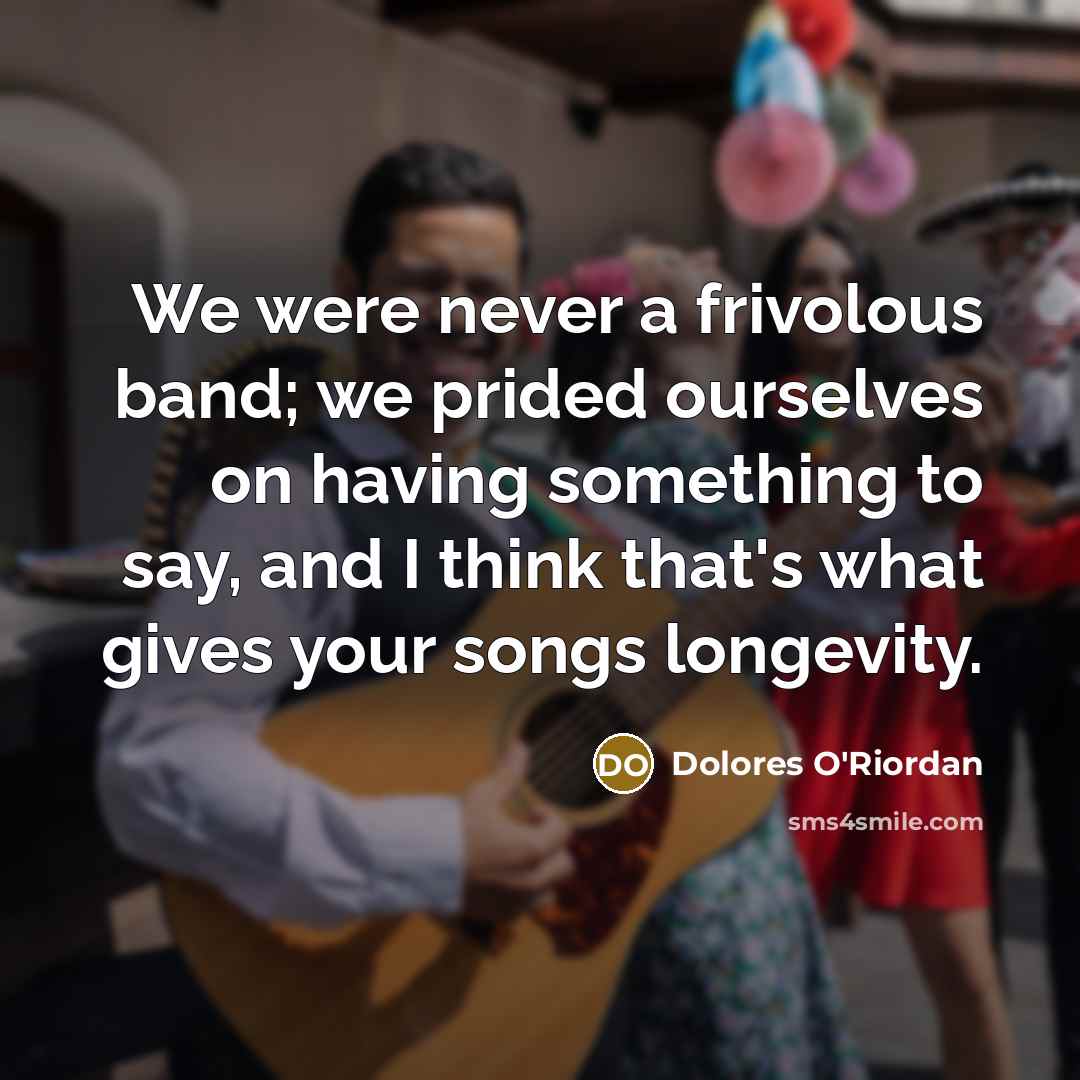 “We were never a frivolous band; we prided ourselves on…” quote by Dolores O'Riordan