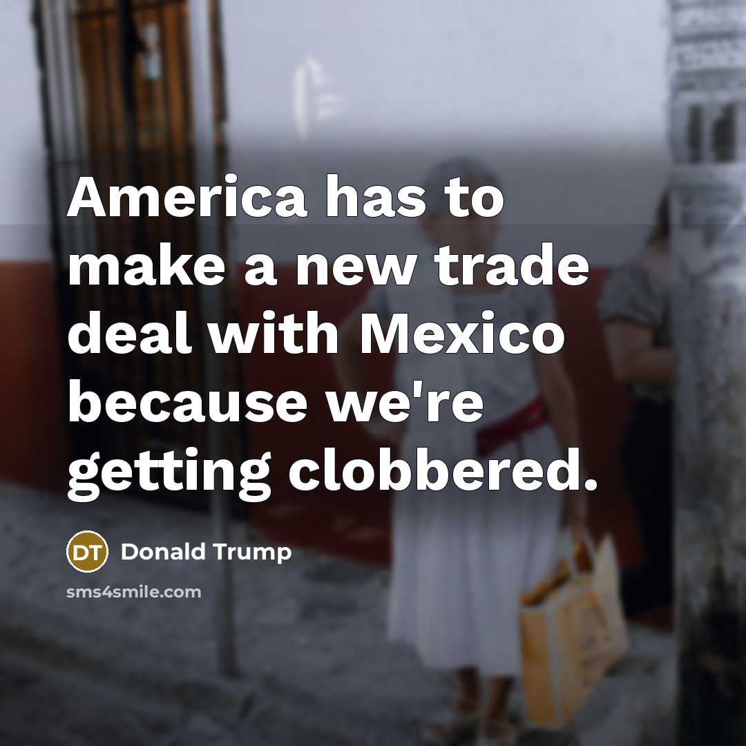“America has to make a new trade deal with Mexico…” quote by Donald Trump