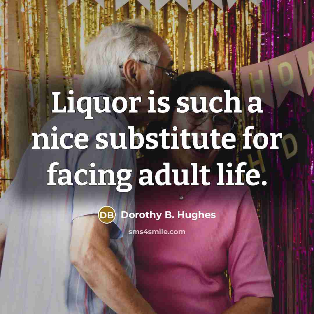“Liquor is such a nice substitute for facing adult life.” quote by Dorothy B. Hughes