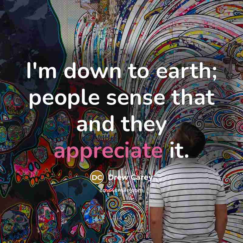 “I'm down to earth; people sense that and they appreciate…” quote by Drew Carey