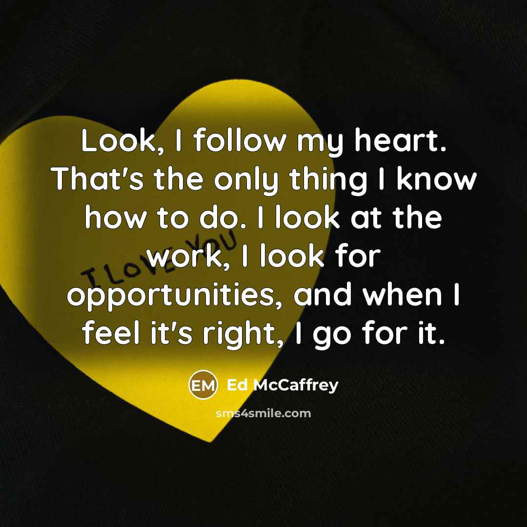 “Look, I follow my heart. That's the only thing I…” quote by Ed McCaffrey