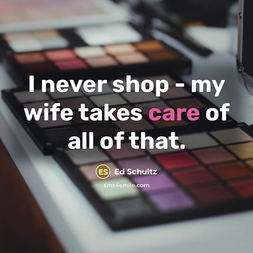 “I never shop - my wife takes care of all…” quote by Ed Schultz