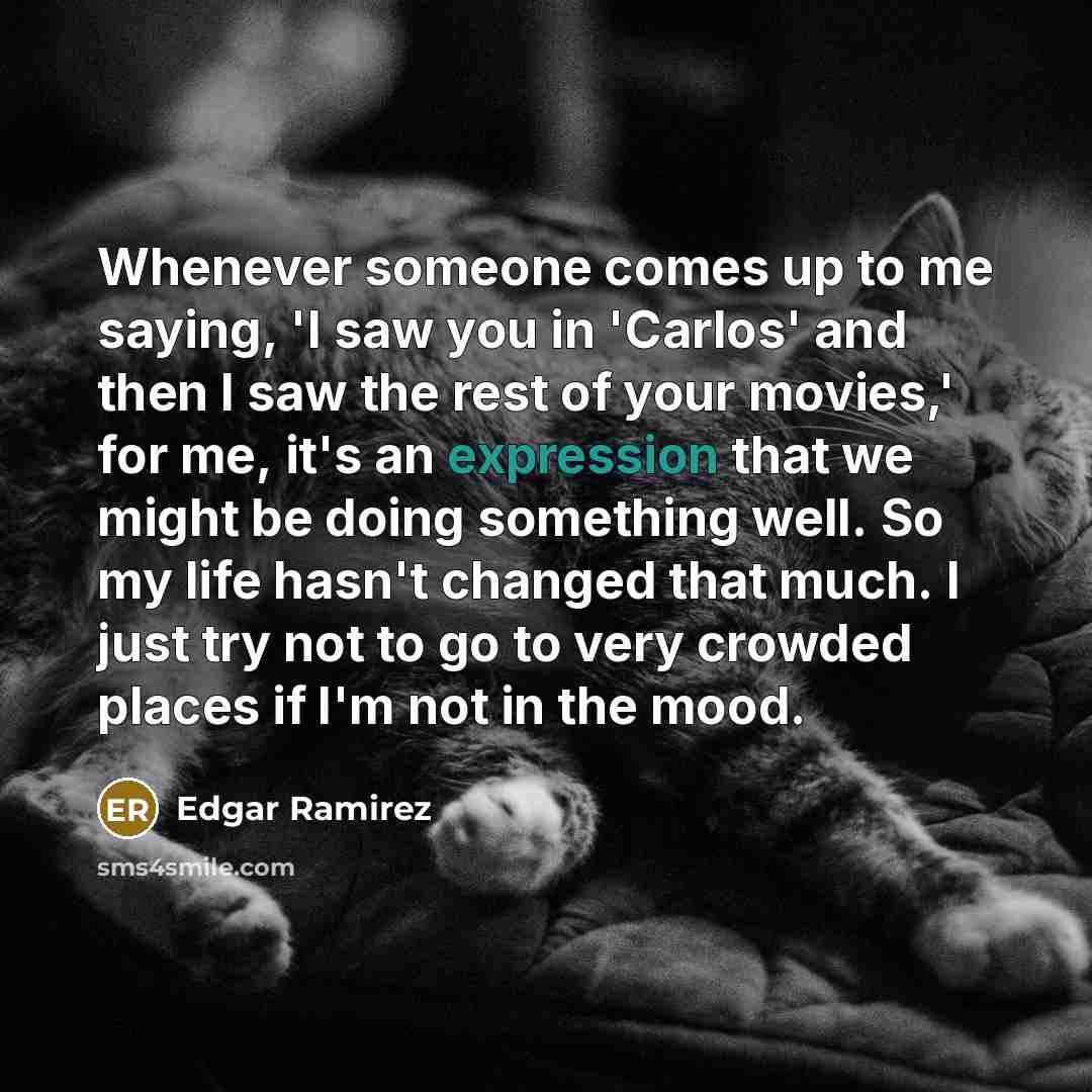 “Whenever someone comes up to me saying, 'I saw you…” quote by Edgar Ramirez