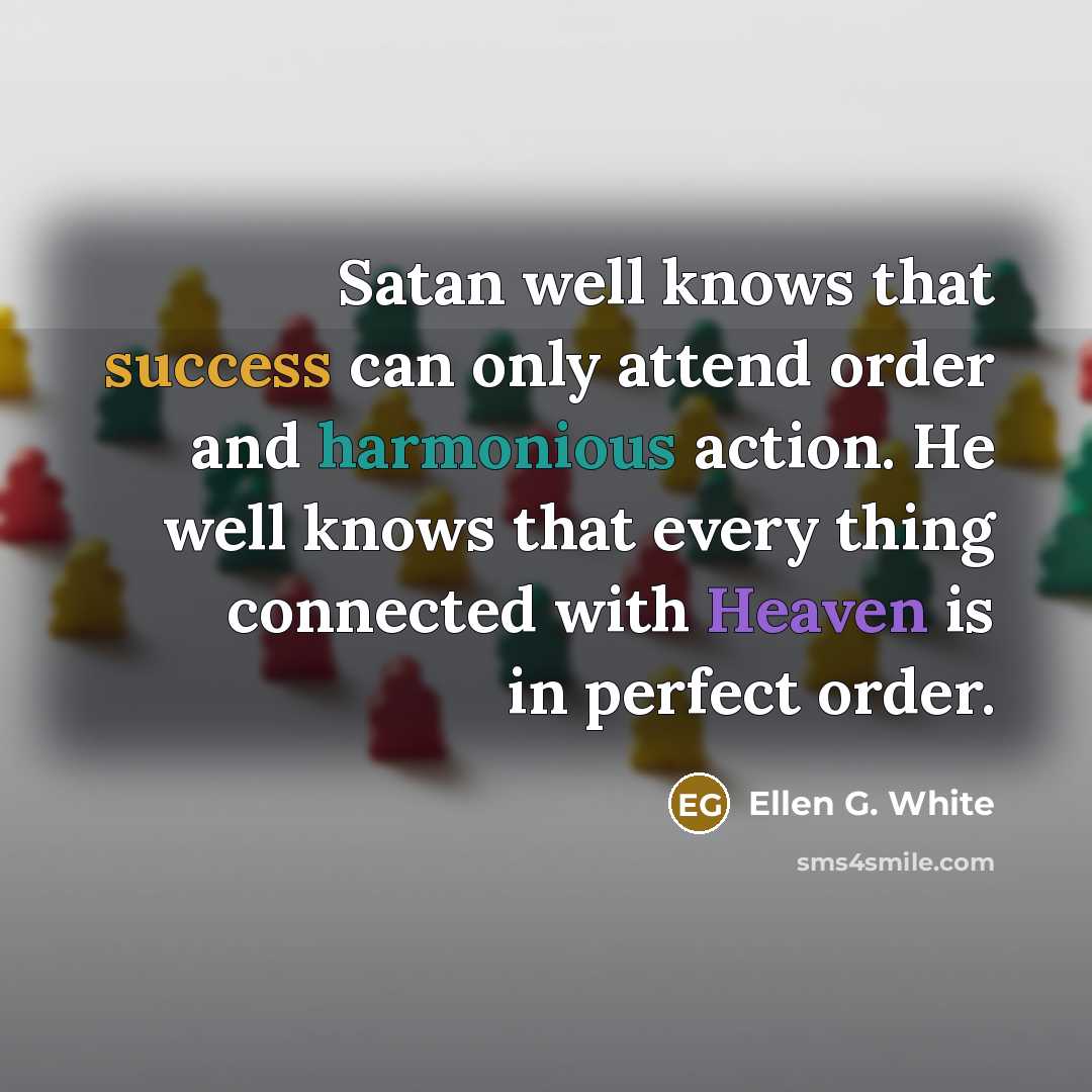 “Satan well knows that success can only attend order and…” quote by Ellen G. White
