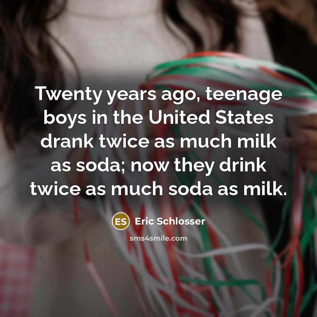 “Twenty years ago, teenage boys in the United States drank…” quote by Eric Schlosser