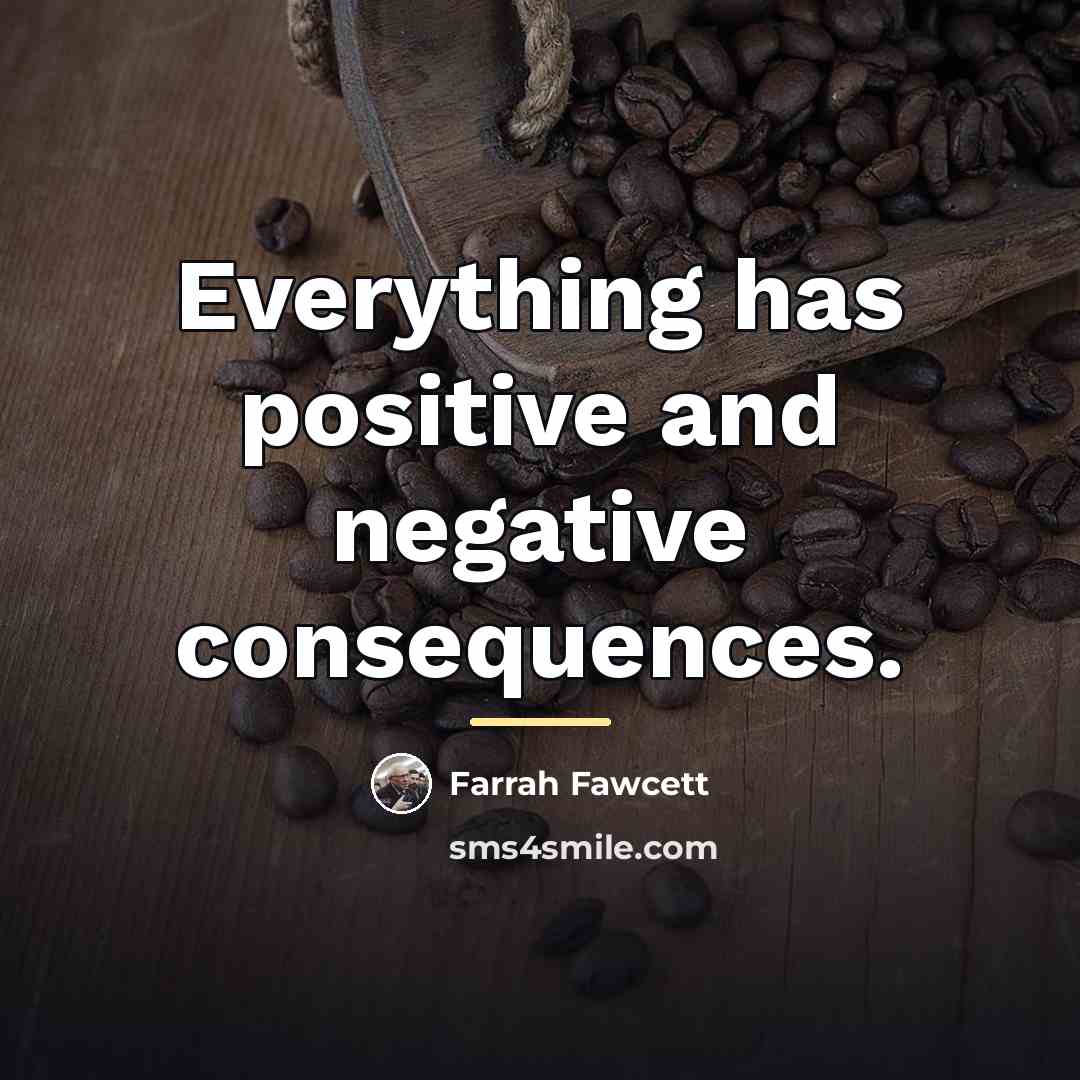 “Everything has positive and negative consequences.…” quote by Farrah Fawcett