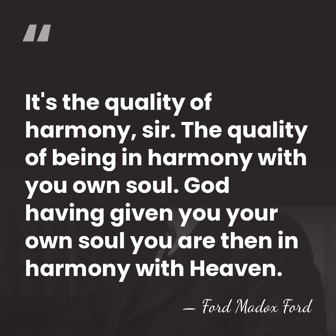 It's the quality of harmony, sir. The quality of being in harmony&hellip; - Ford Madox Ford