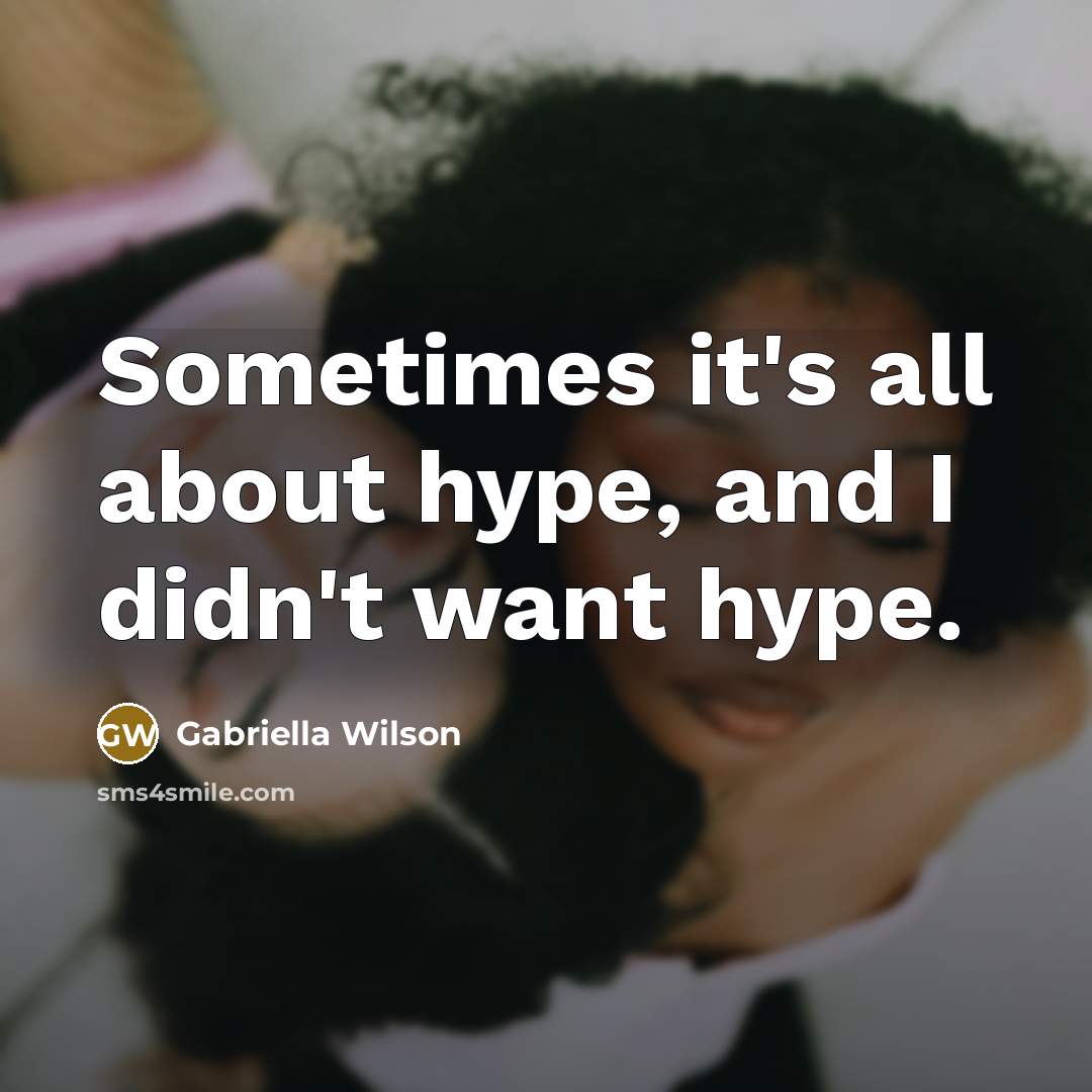 “Sometimes it's all about hype, and I didn't want hype.…” quote by Gabriella Wilson