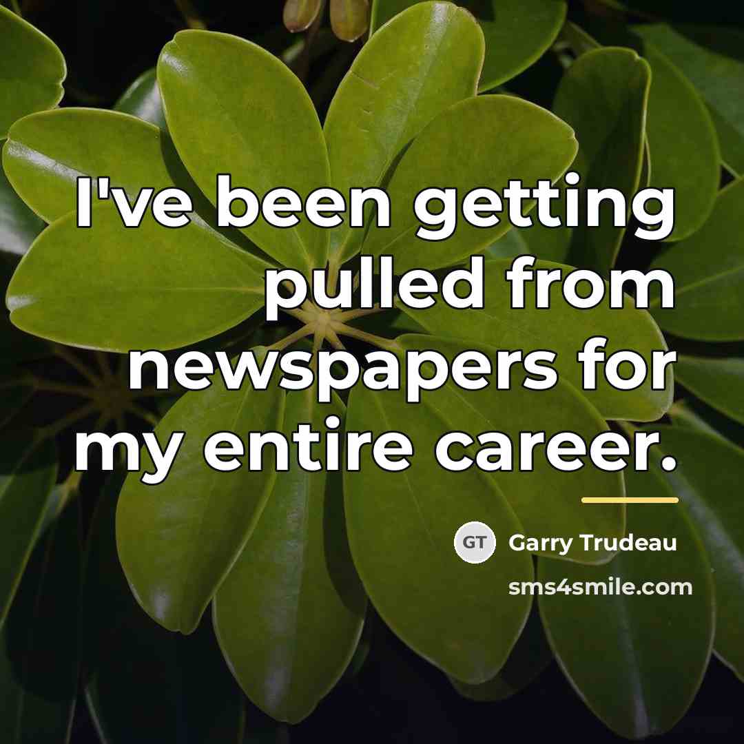 “I've been getting pulled from newspapers for my entire career.…” quote by Garry Trudeau