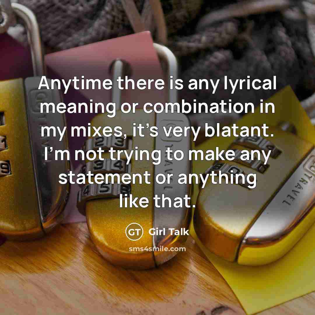 “Anytime there is any lyrical meaning or combination in my…” quote by Girl Talk