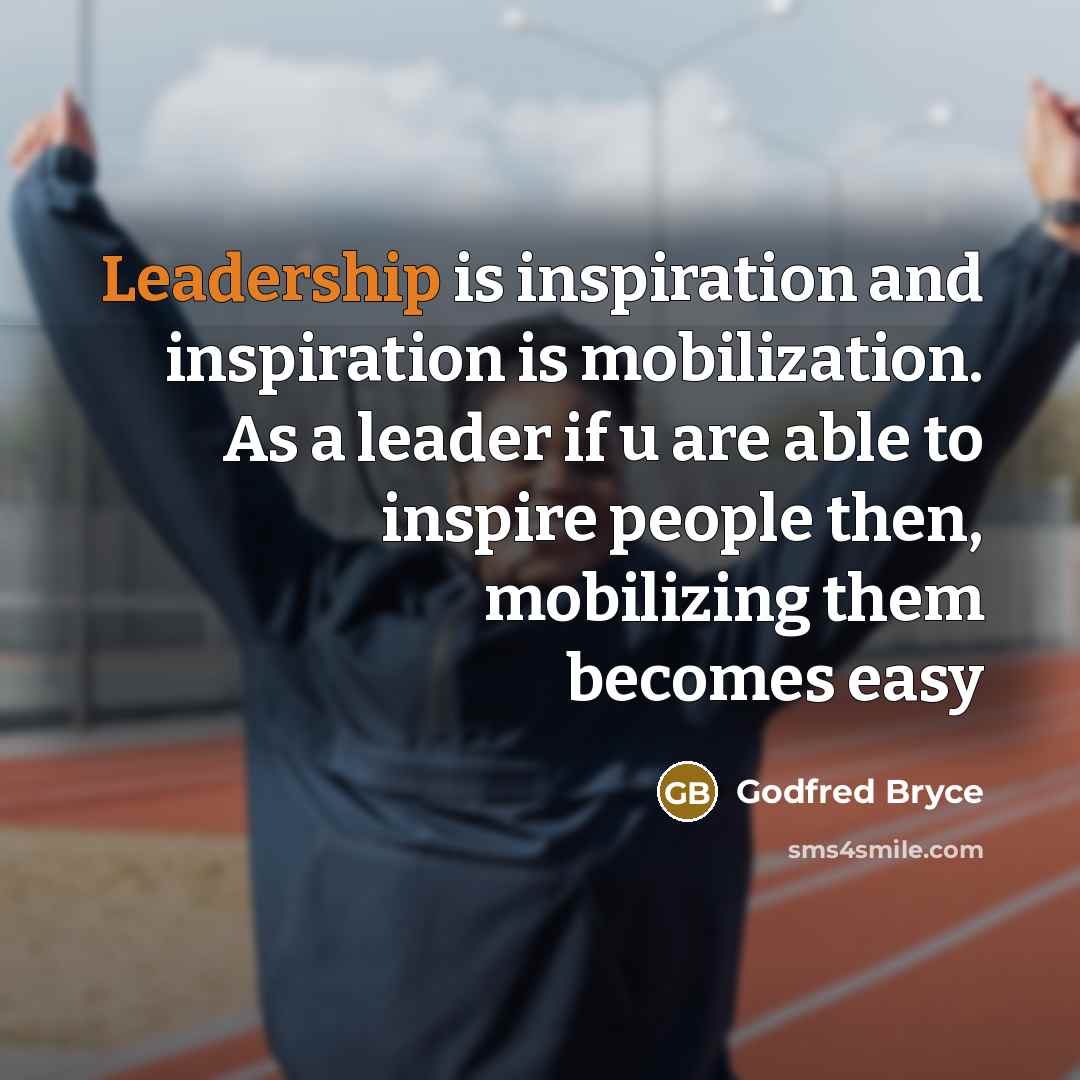 “Leadership is inspiration and inspiration is mobilization. As a leader if u are able to inspire people then, mobilizing them becomes easy” quote by Godfred Bryce