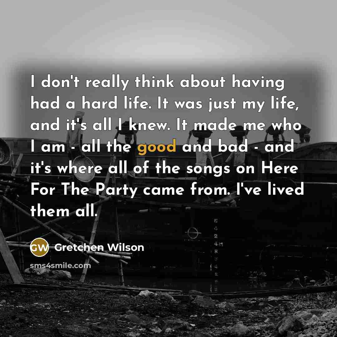 “I don't really think about having had a hard life.…” quote by Gretchen Wilson