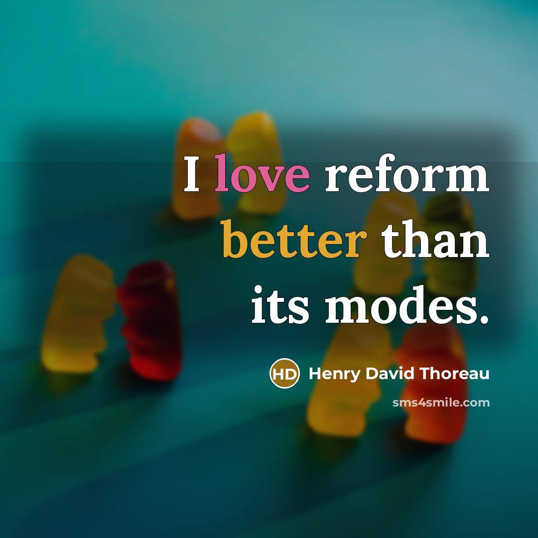 “I love reform better than its modes.” quote by Henry David Thoreau