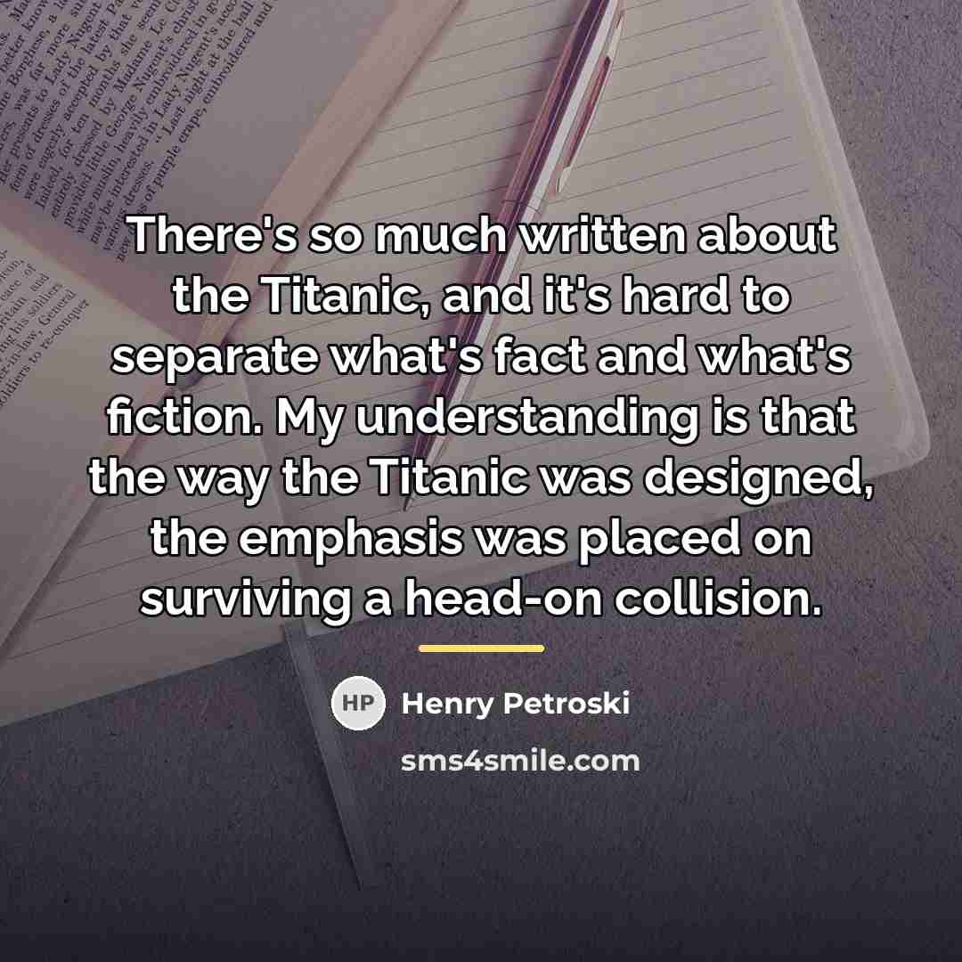 “There's so much written about the Titanic, and it's hard…” quote by Henry Petroski