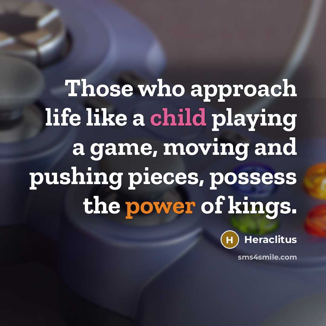 “Those who approach life like a child playing a game,…” quote by Heraclitus