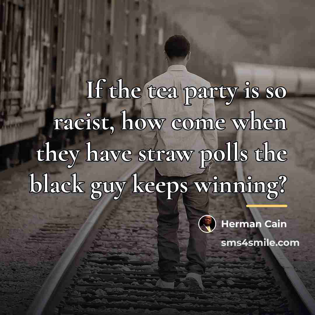 “If the tea party is so racist, how come when…” quote by Herman Cain