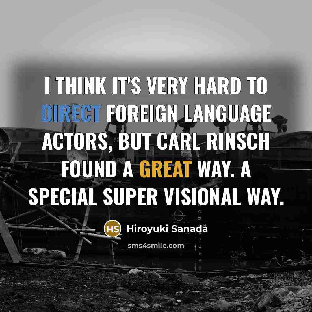 “I think it's very hard to direct foreign language actors,…” quote by Hiroyuki Sanada