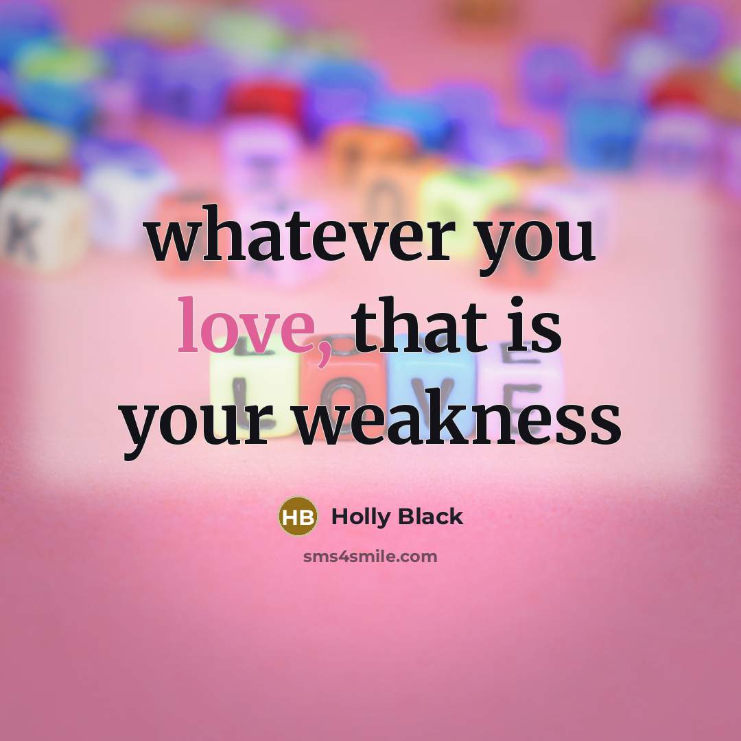 “whatever you love, that is your weakness…” quote by Holly Black