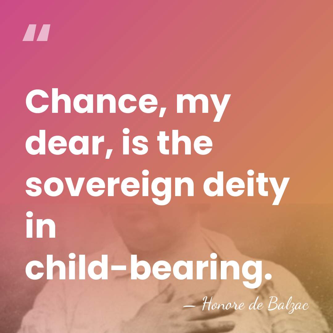 Chance, my dear, is the sovereign deity in child-bearing. - HonorÈ De Balzac