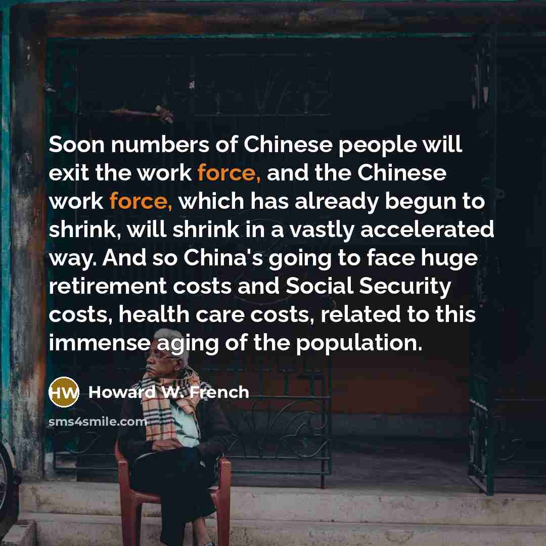 “Soon numbers of Chinese people will exit the work force,…” quote by Howard W. French