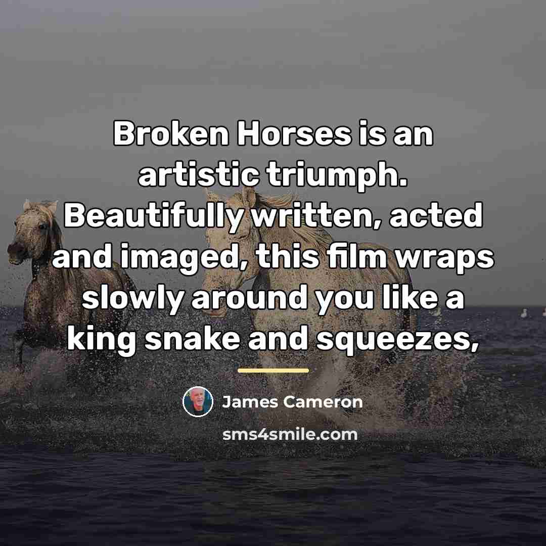 “Broken Horses is an artistic triumph. Beautifully written, acted and…” quote by James Cameron