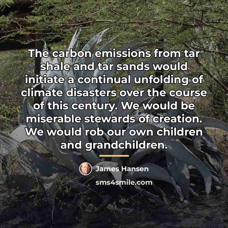 “The carbon emissions from tar shale and tar sands would…” quote by James Hansen