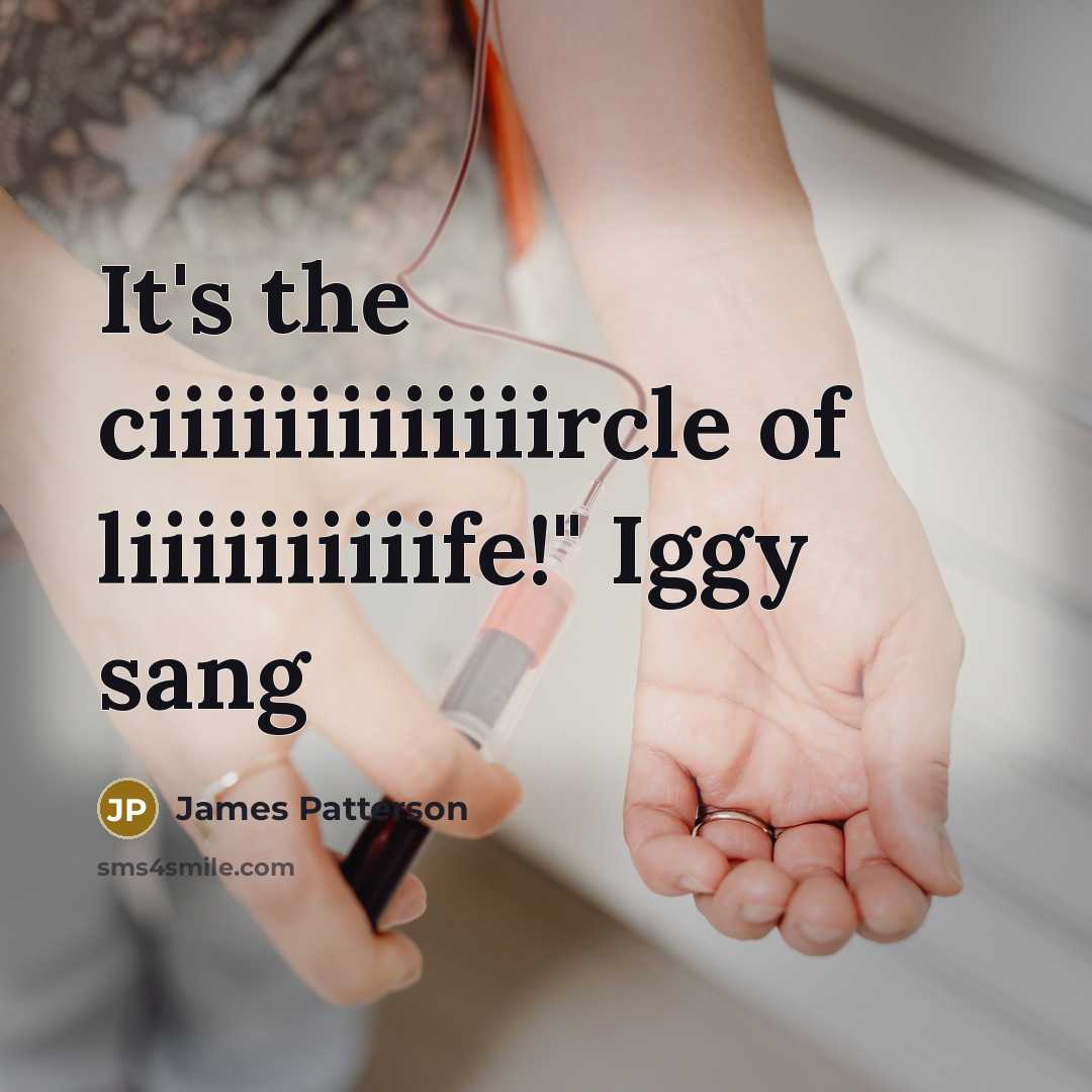 “It's the ciiiiiiiiiiiiircle of liiiiiiiiiife!" Iggy sang…” quote by James Patterson