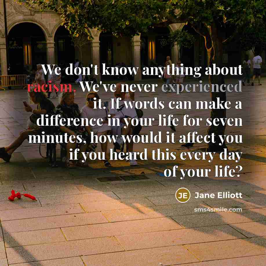 “We don't know anything about racism. We've never experienced it.…” quote by Jane Elliott