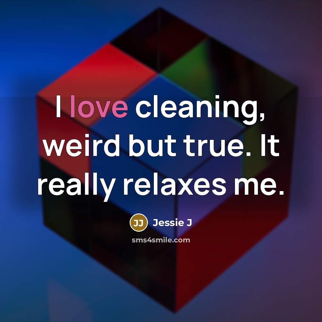 “I love cleaning, weird but true. It really relaxes me.…” quote by Jessie J