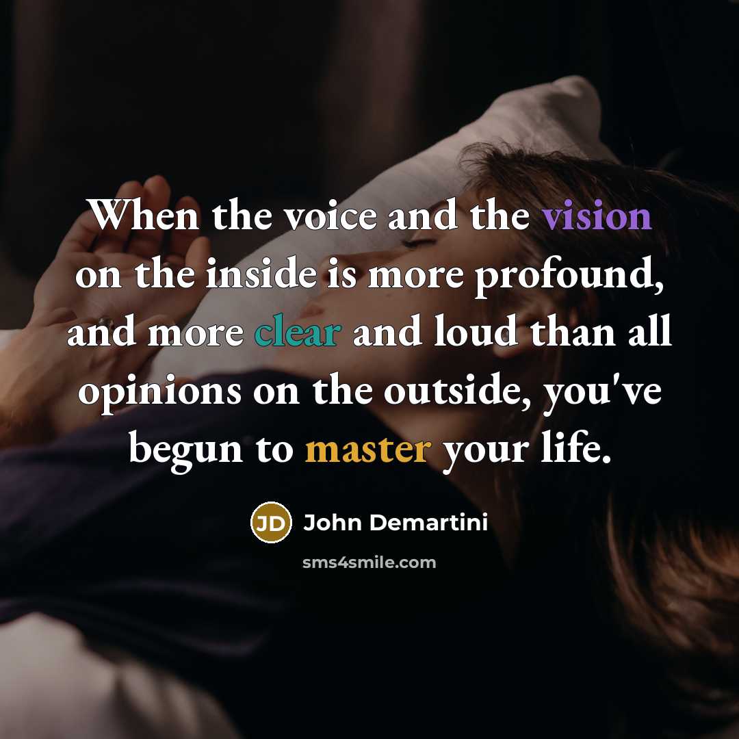 “When the voice and the vision on the inside is more profound, and more clear and loud than all opinions on the outside, you've begun to master your life.” quote by John Demartini