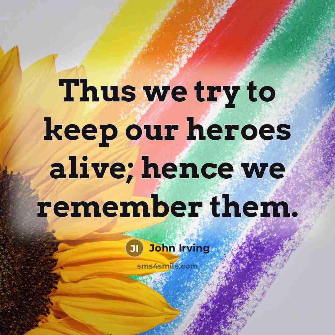 “Thus we try to keep our heroes alive; hence we…” quote by John Irving