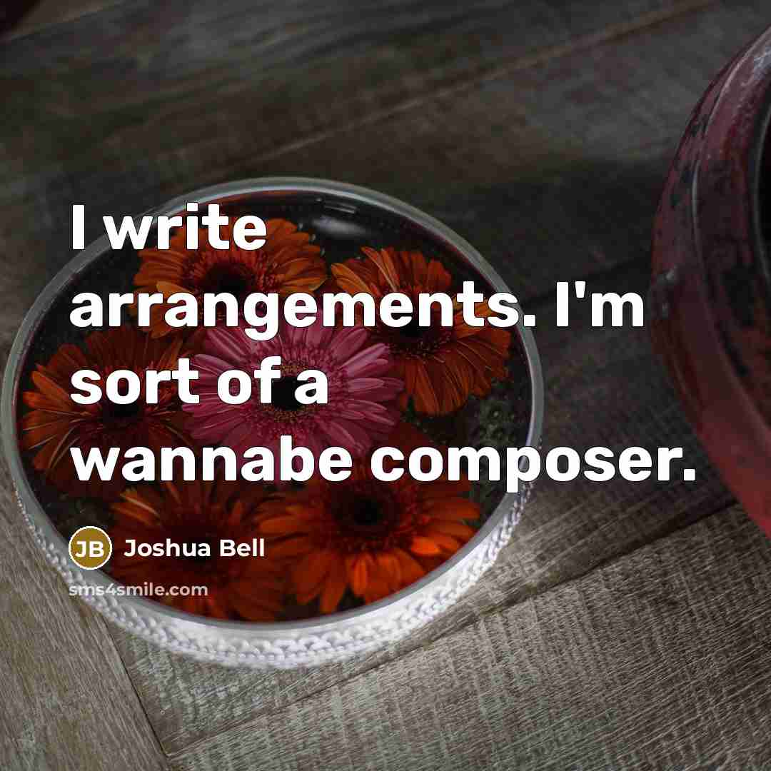 “I write arrangements. I'm sort of a wannabe composer.…” quote by Joshua Bell