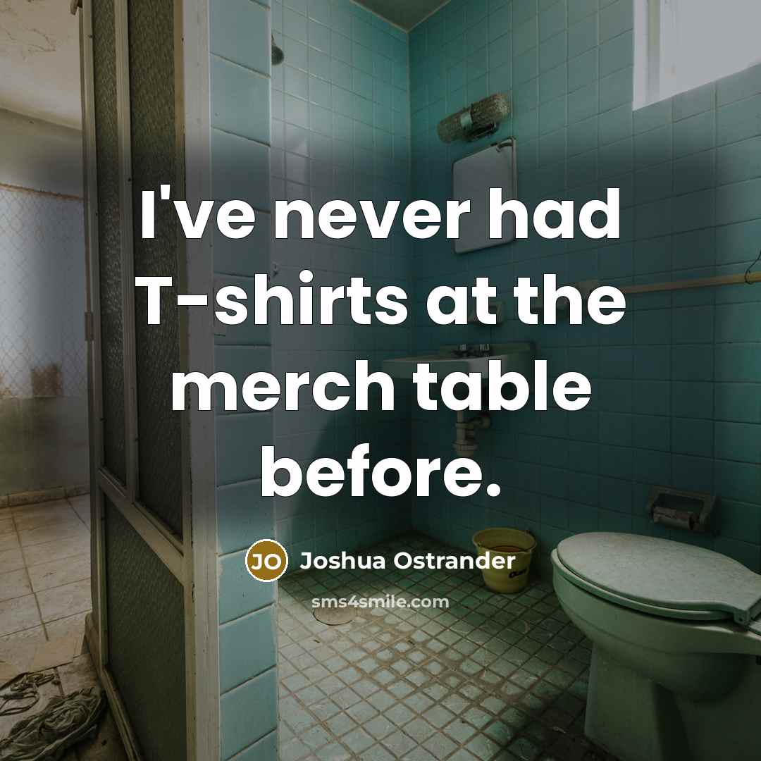 “I've never had T-shirts at the merch table before.…” quote by Joshua Ostrander